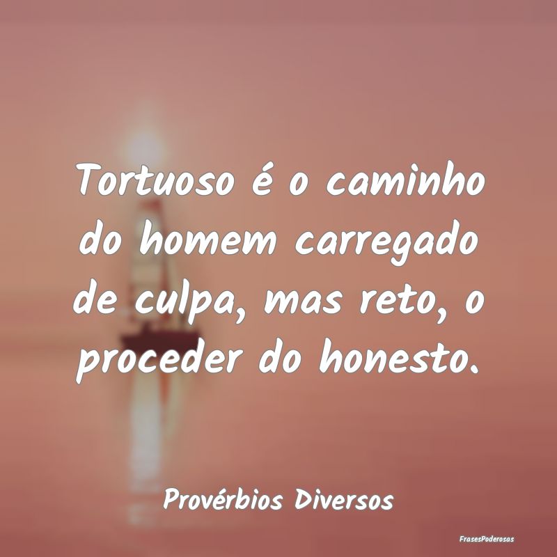 Tortuoso é o caminho do homem carregado de culpa,...