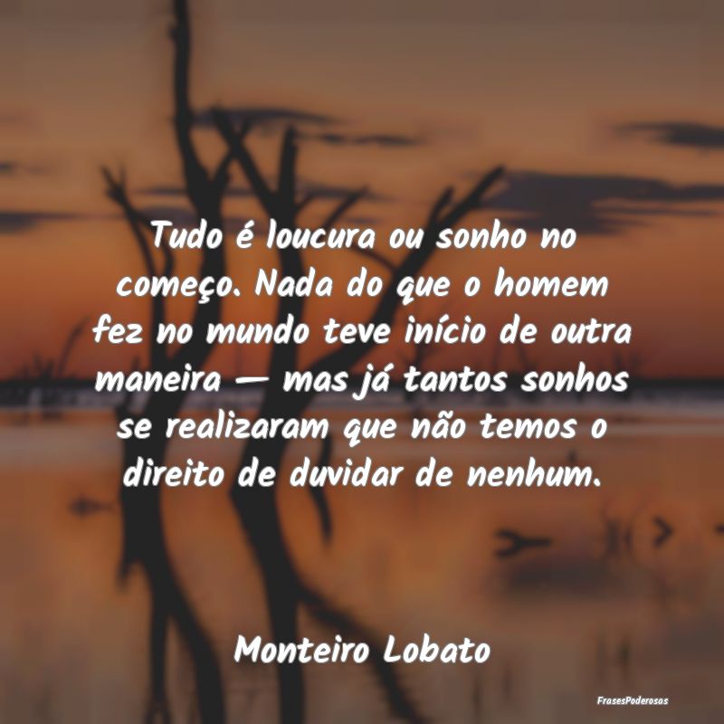 Tudo é loucura ou sonho no começo. Nada do que o... Tudo é loucura ou sonho no começo. Nada do que o...