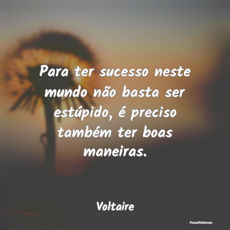Para ter sucesso neste mundo não basta ser estúp...