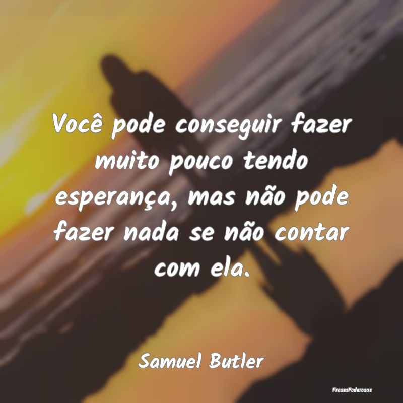 Você pode conseguir fazer muito pouco tendo esper... Você pode conseguir fazer muito pouco tendo esper...