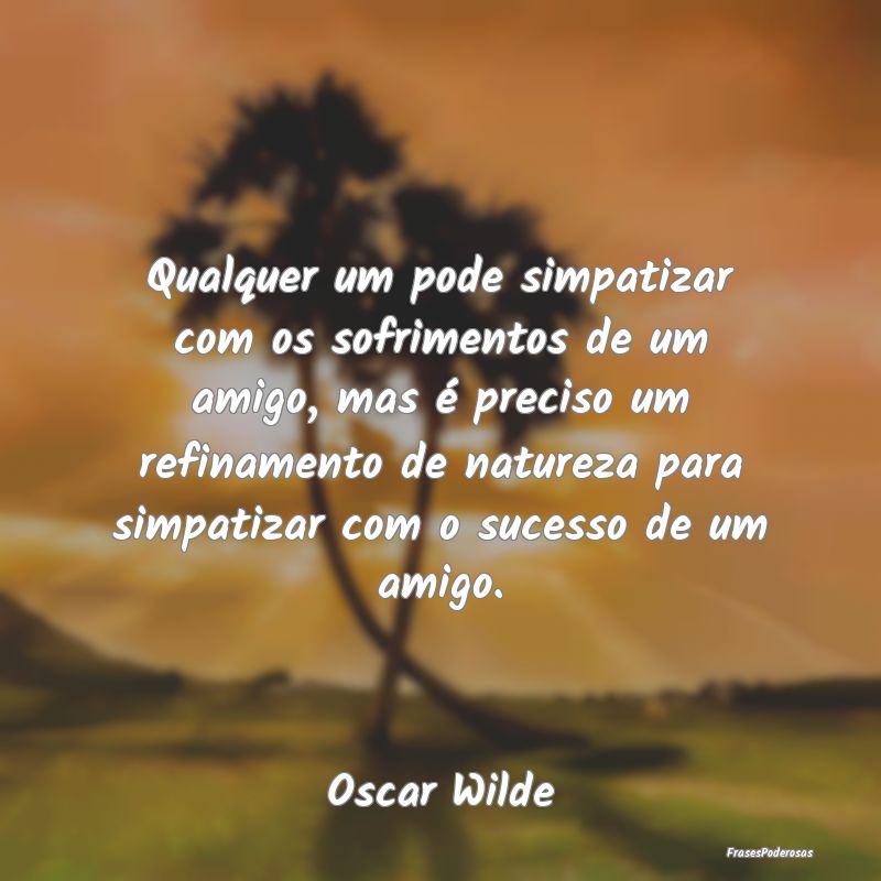 Qualquer um pode simpatizar com os sofrimentos de ... Qualquer um pode simpatizar com os sofrimentos de ...
