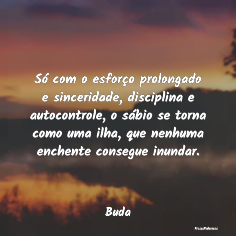 Só com o esforço prolongado e sinceridade, disci... Só com o esforço prolongado e sinceridade, disci...