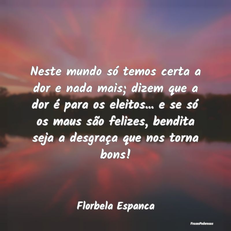 Neste mundo só temos certa a dor e nada mais; diz...