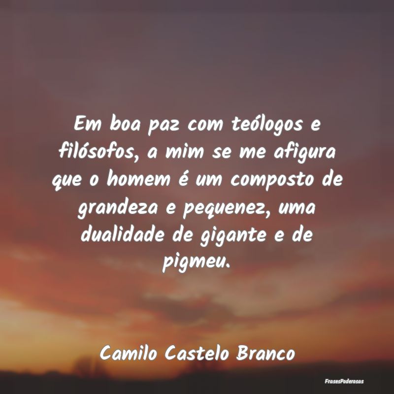 Em boa paz com teólogos e filósofos, a mim se me...