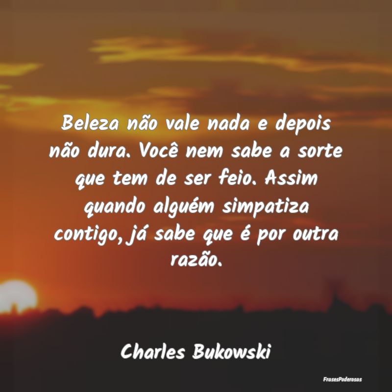 Beleza não vale nada e depois não dura. Você ne... Beleza não vale nada e depois não dura. Você ne...