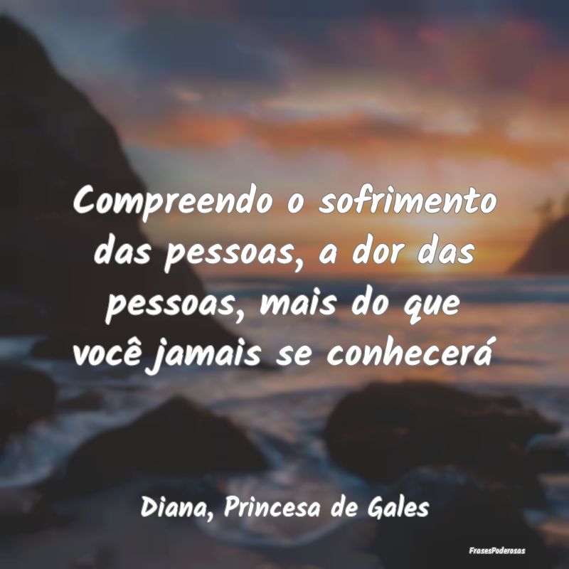 Compreendo o sofrimento das pessoas, a dor das pes...