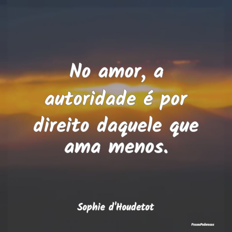 No amor, a autoridade é por direito daquele que a...