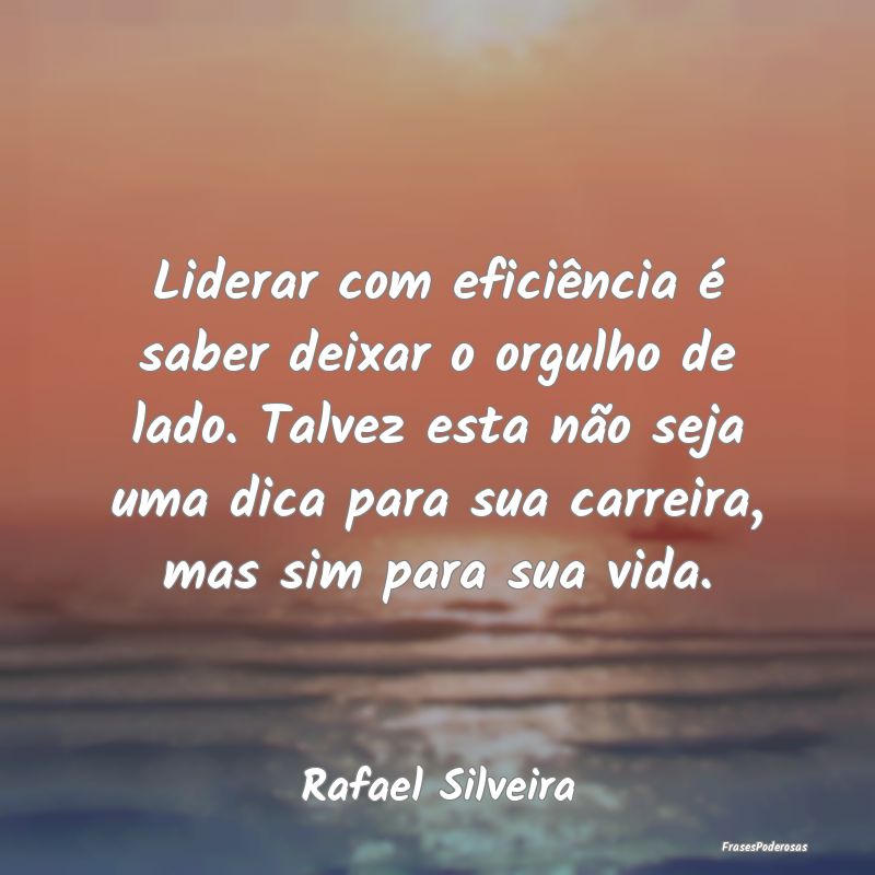 Liderar com eficiência é saber deixar o orgulho ... Liderar com eficiência é saber deixar o orgulho ...