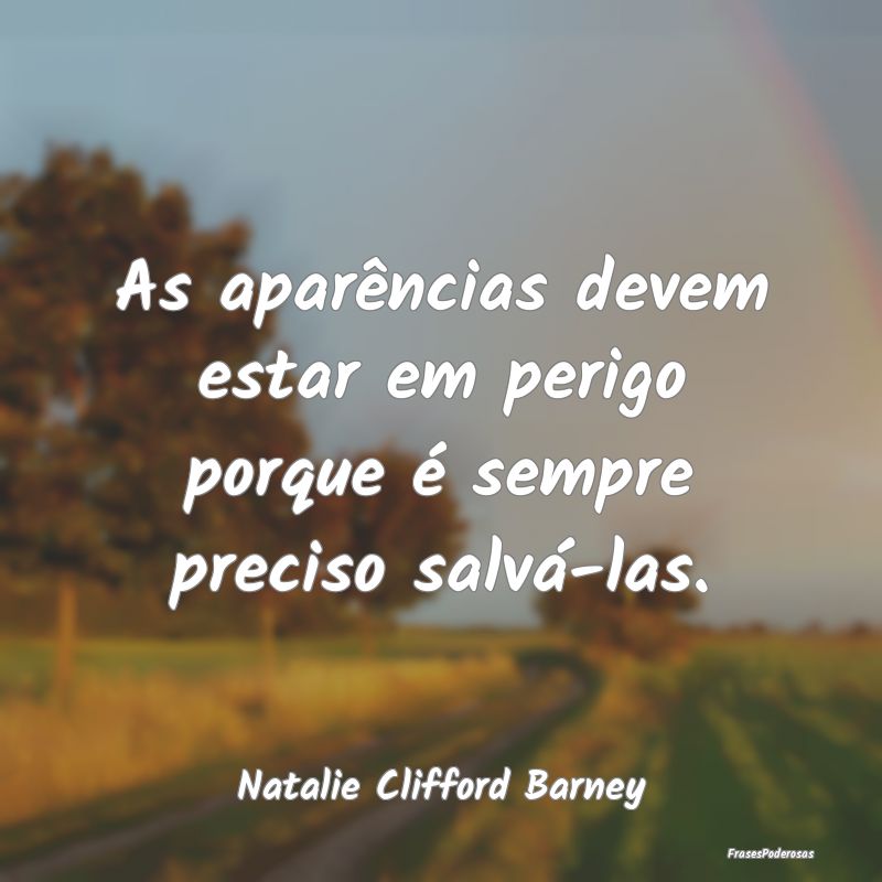As aparências devem estar em perigo porque é sem...