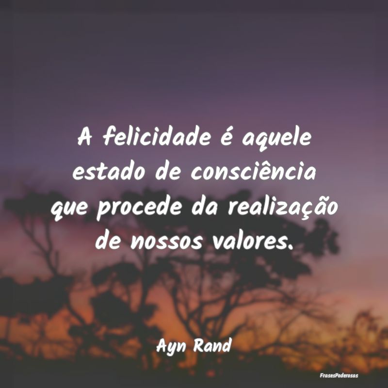 A felicidade é aquele estado de consciência que ...