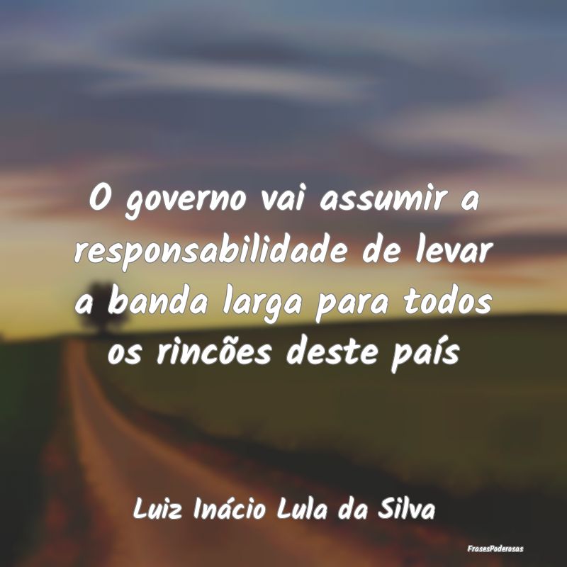 Frases de Responsabilidade - O governo vai assumir a responsabilidade de levar ...