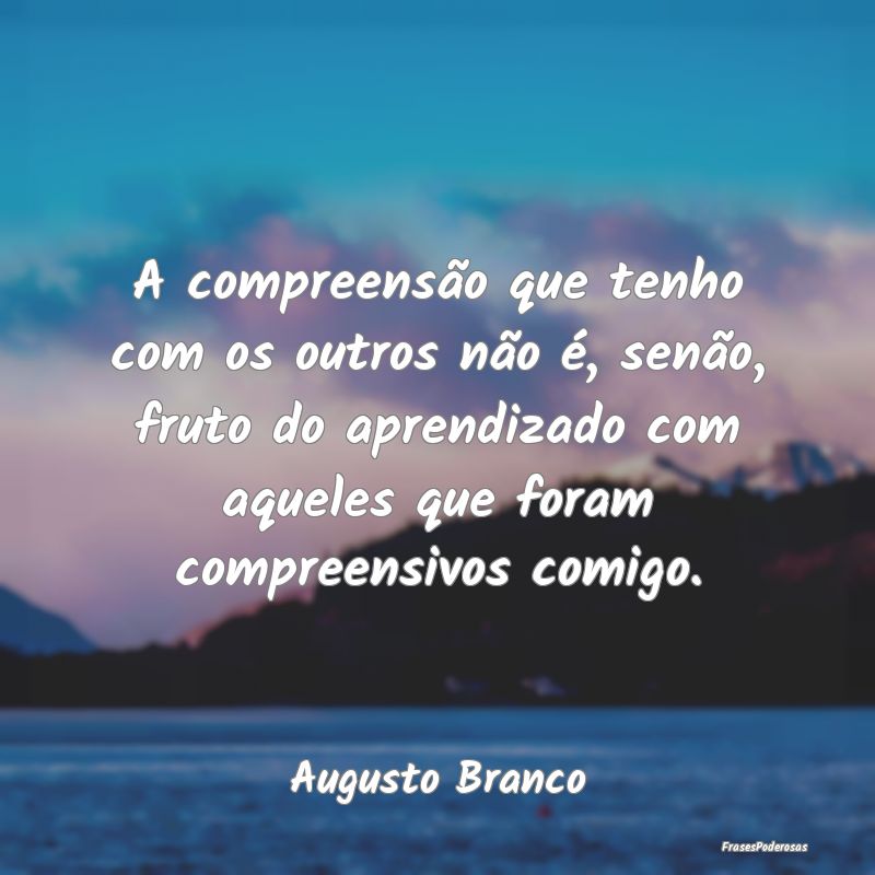 Frases de Compreensão - A compreensão que tenho com os outros não é, se...