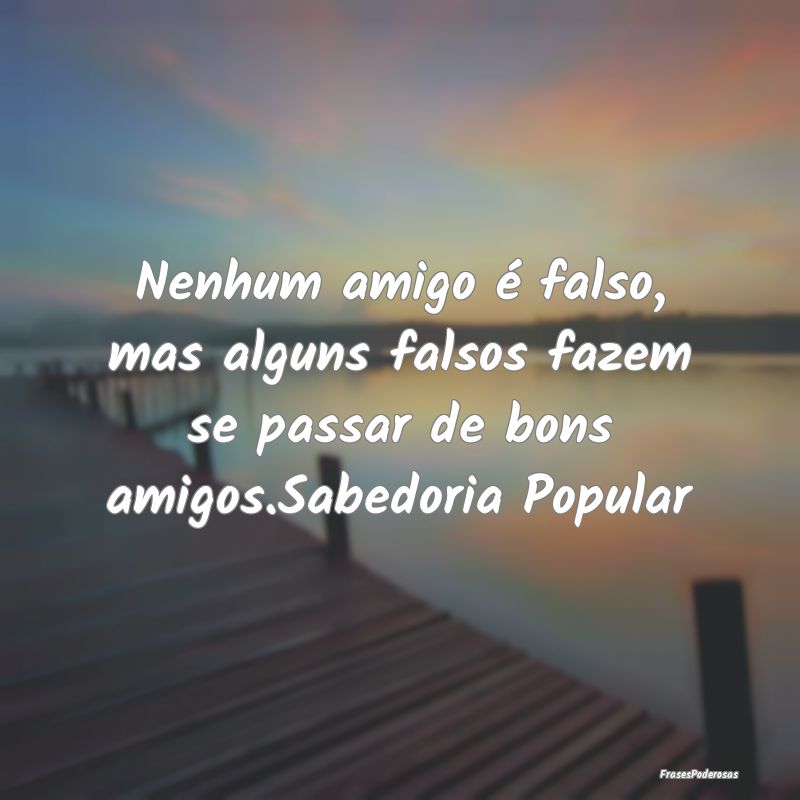 Nenhum amigo é falso, mas alguns falsos fazem se ...