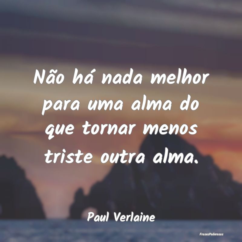 Não há nada melhor para uma alma do que tornar m...