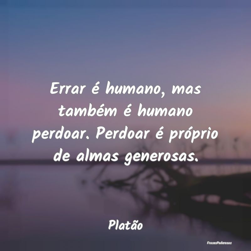 Frases de Perdão - Errar é humano, mas também é humano perdoar. Pe...
