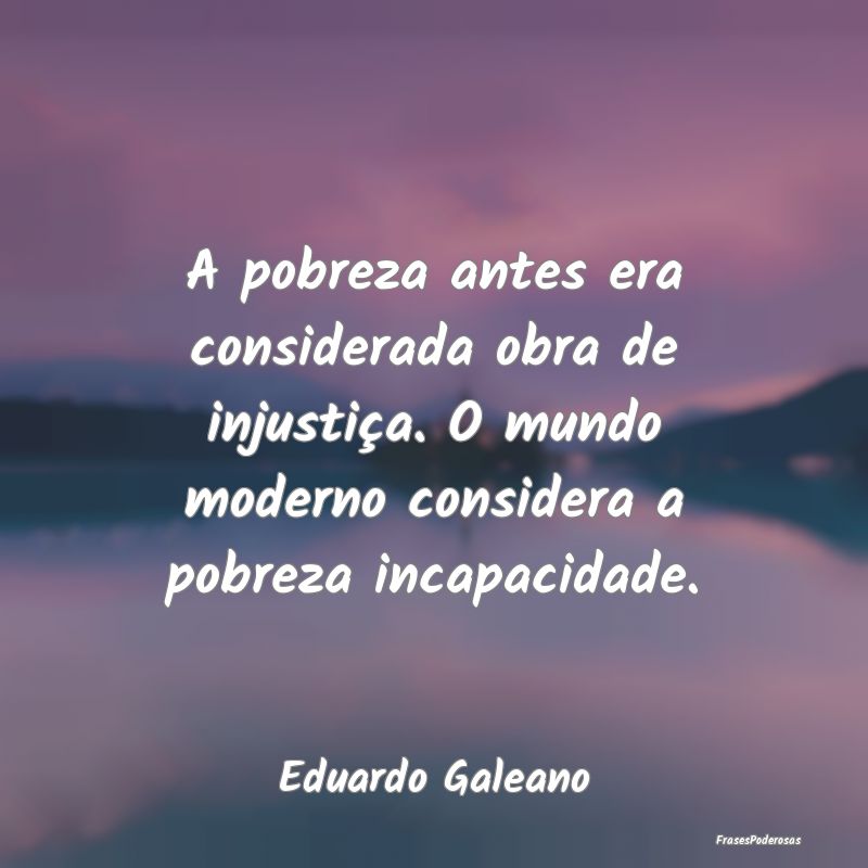 A pobreza antes era considerada obra de injustiça... A pobreza antes era considerada obra de injustiça...