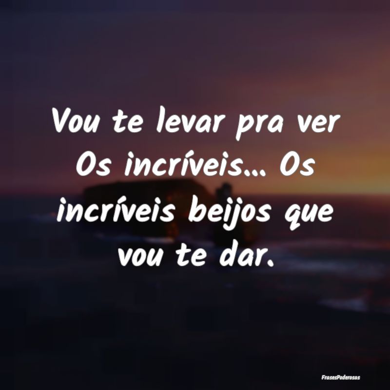 Vou te levar pra ver Os incríveis... Os incrívei...