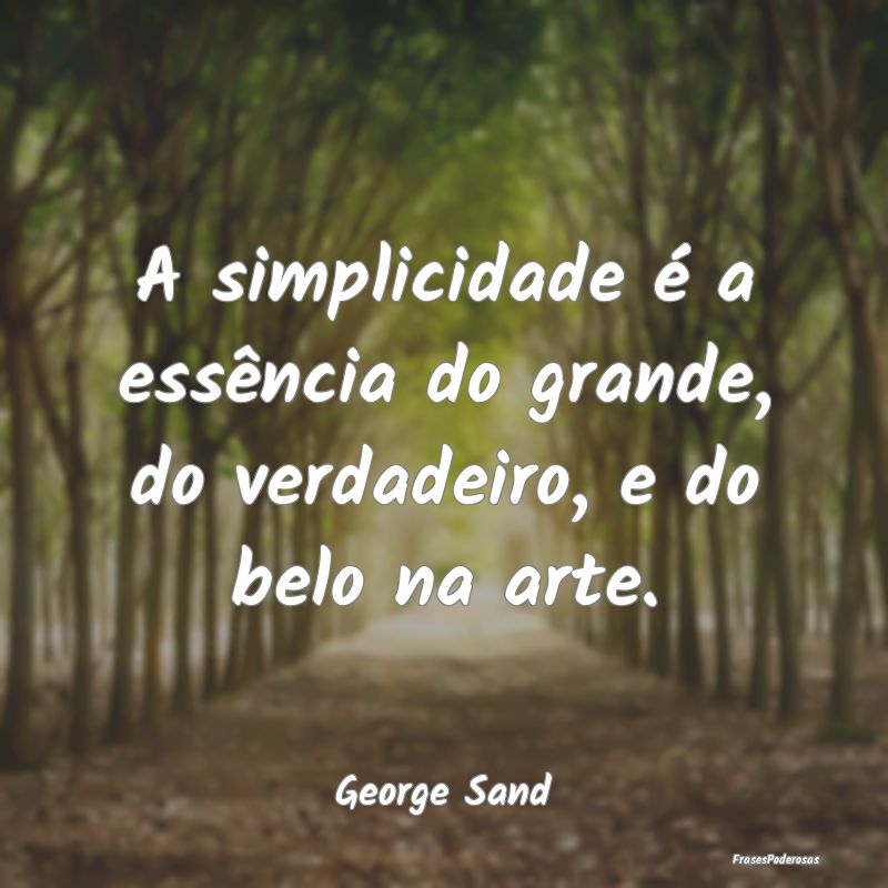 A simplicidade é a essência do grande, do verdad...