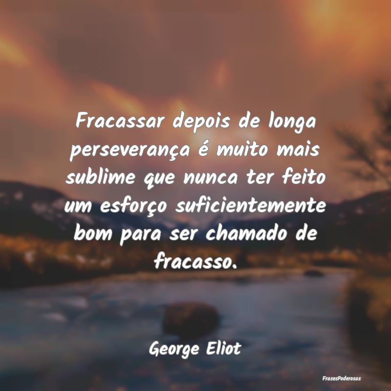Fracassar depois de longa perseverança é muito m... Fracassar depois de longa perseverança é muito m...