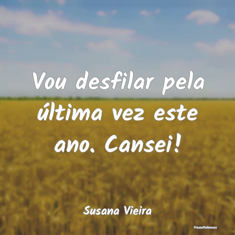 Vou desfilar pela última vez este ano. Cansei!...