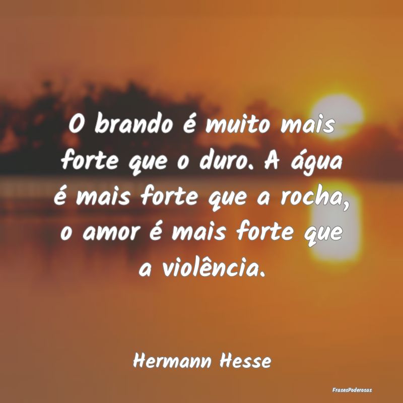 O brando é muito mais forte que o duro. A água ...