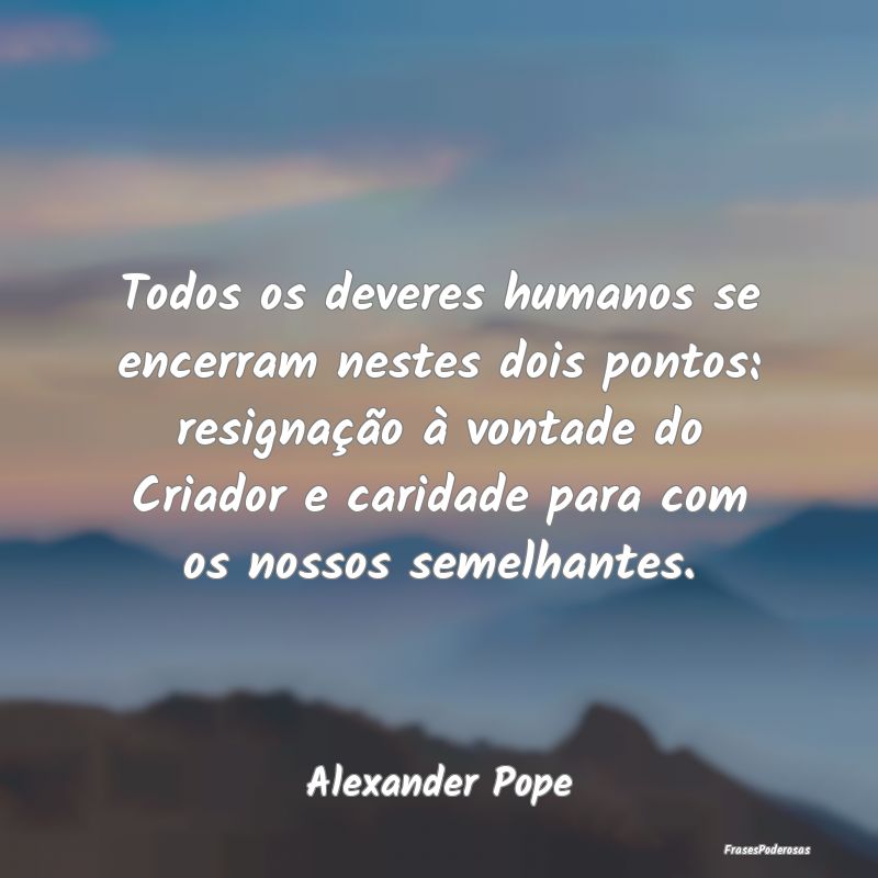 Todos os deveres humanos se encerram nestes dois p... Todos os deveres humanos se encerram nestes dois p...