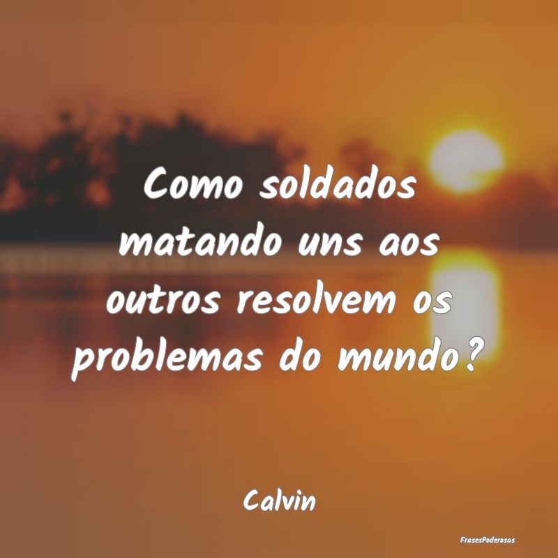 Como soldados matando uns aos outros resolvem os p...