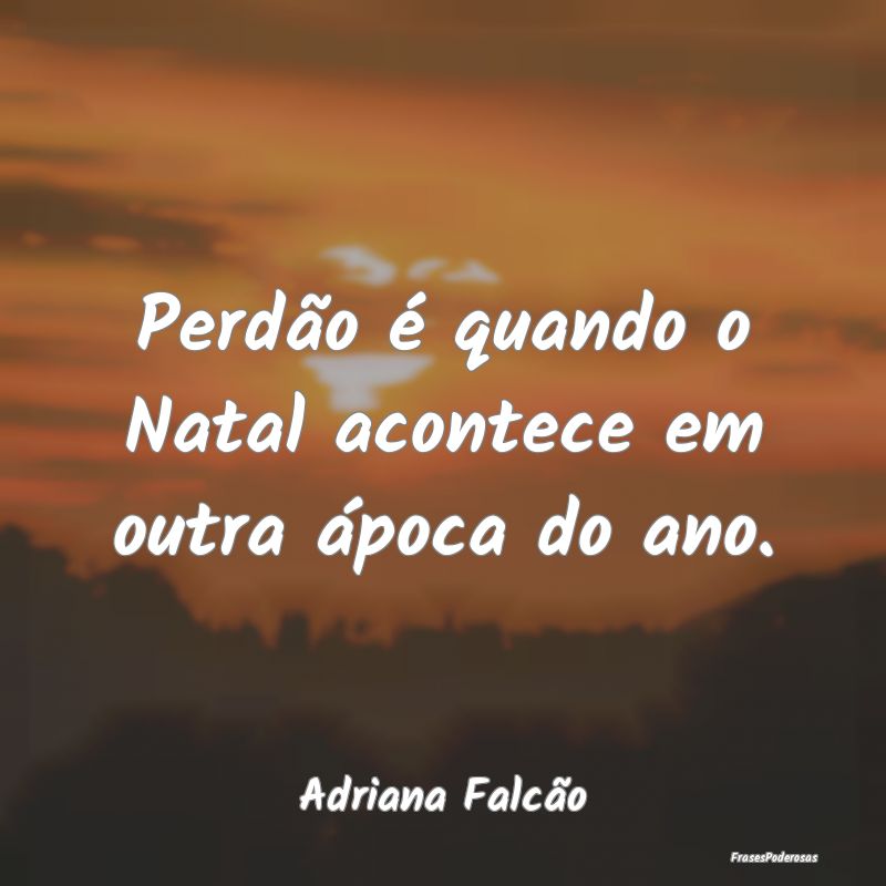 Perdão é quando o Natal acontece em outra ápoca...