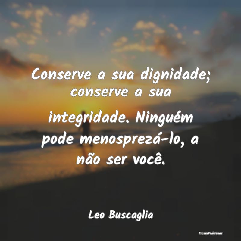 Conserve a sua dignidade; conserve a sua integrida... Conserve a sua dignidade; conserve a sua integrida...