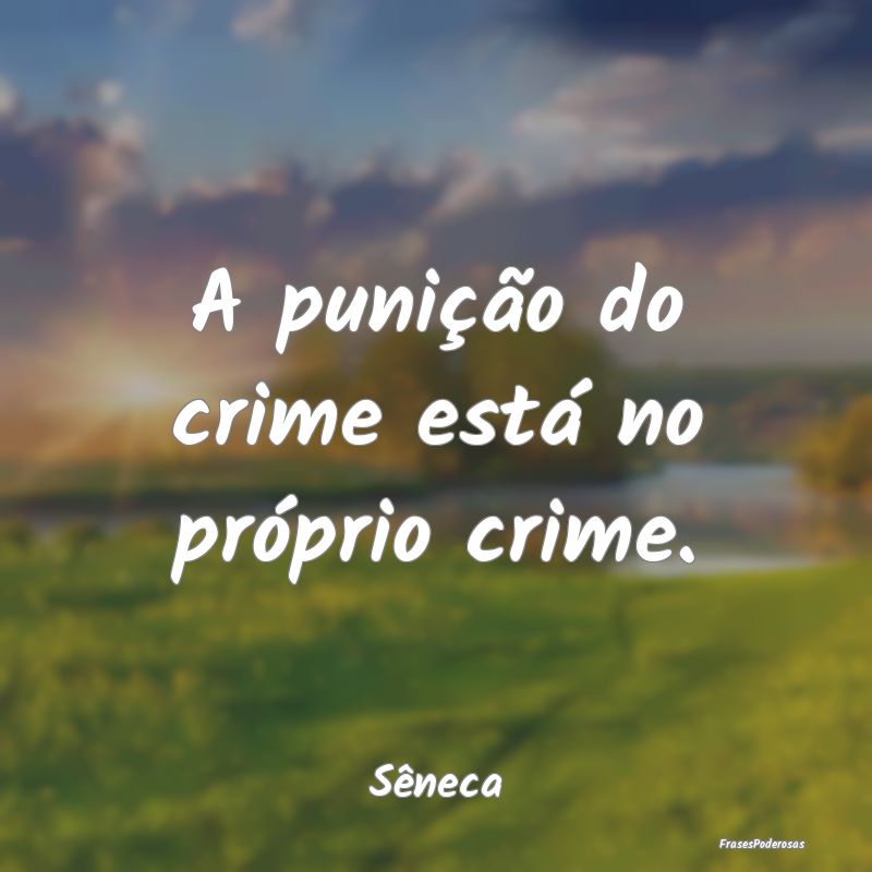 A punição do crime está no próprio crime....
