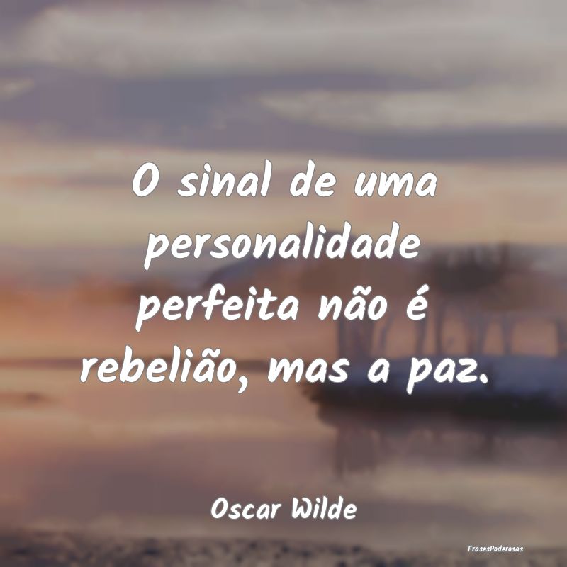 O sinal de uma personalidade perfeita não é rebe...