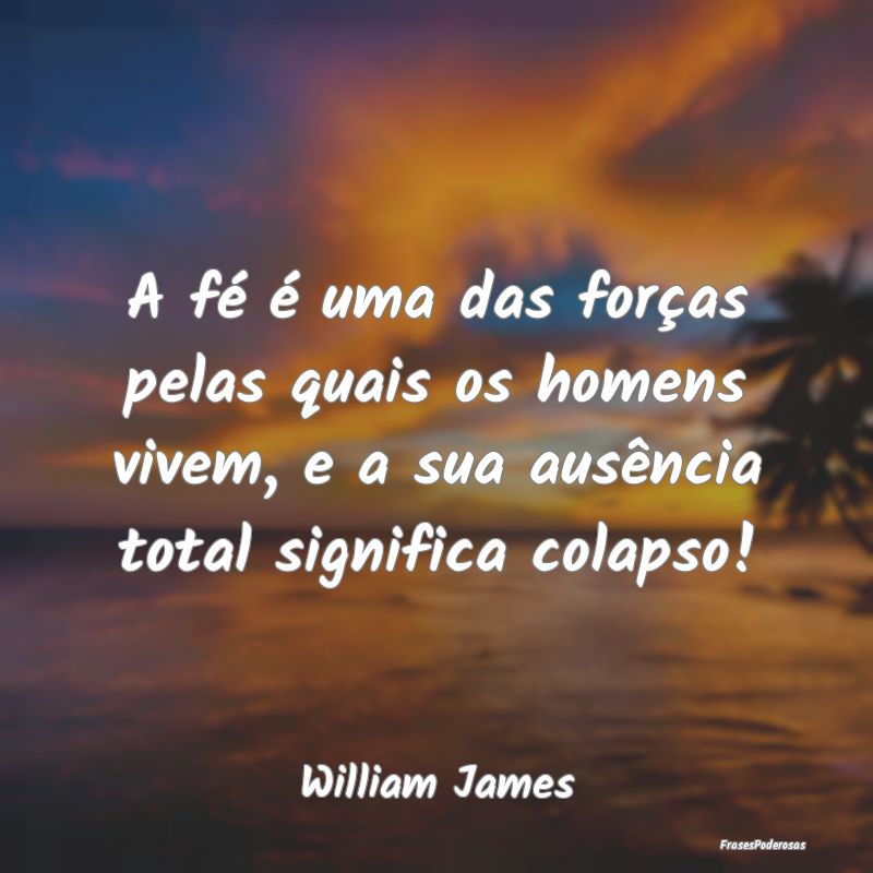 A fé é uma das forças pelas quais os homens viv... A fé é uma das forças pelas quais os homens viv...