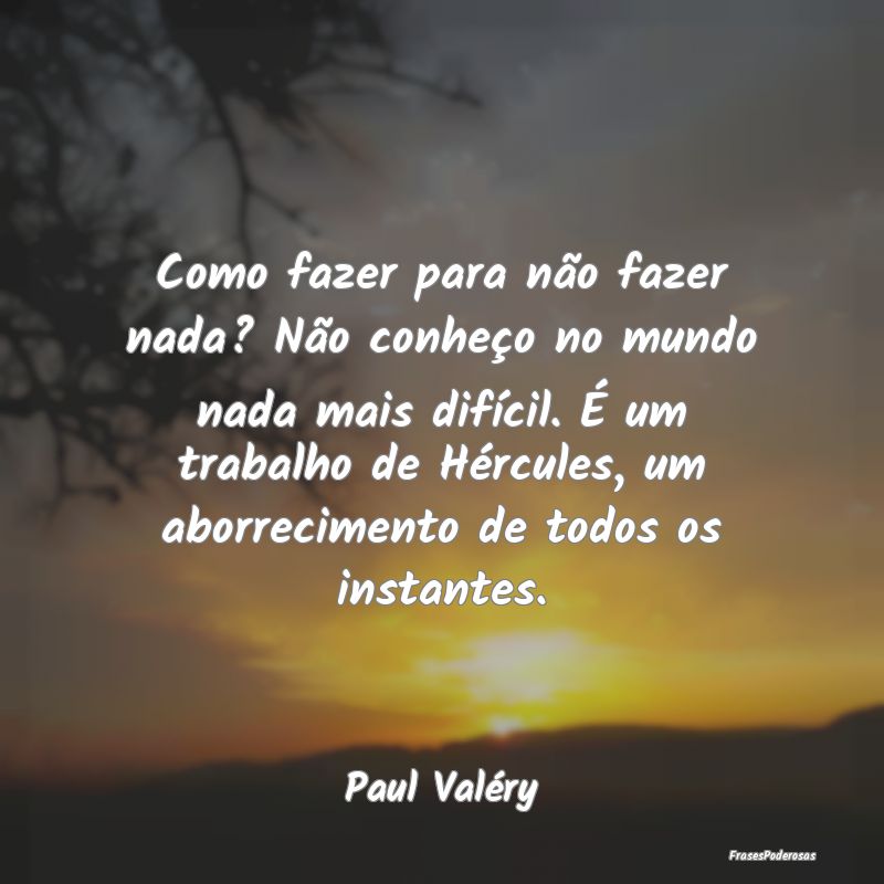 Como fazer para não fazer nada? Não conheço no ... Como fazer para não fazer nada? Não conheço no ...