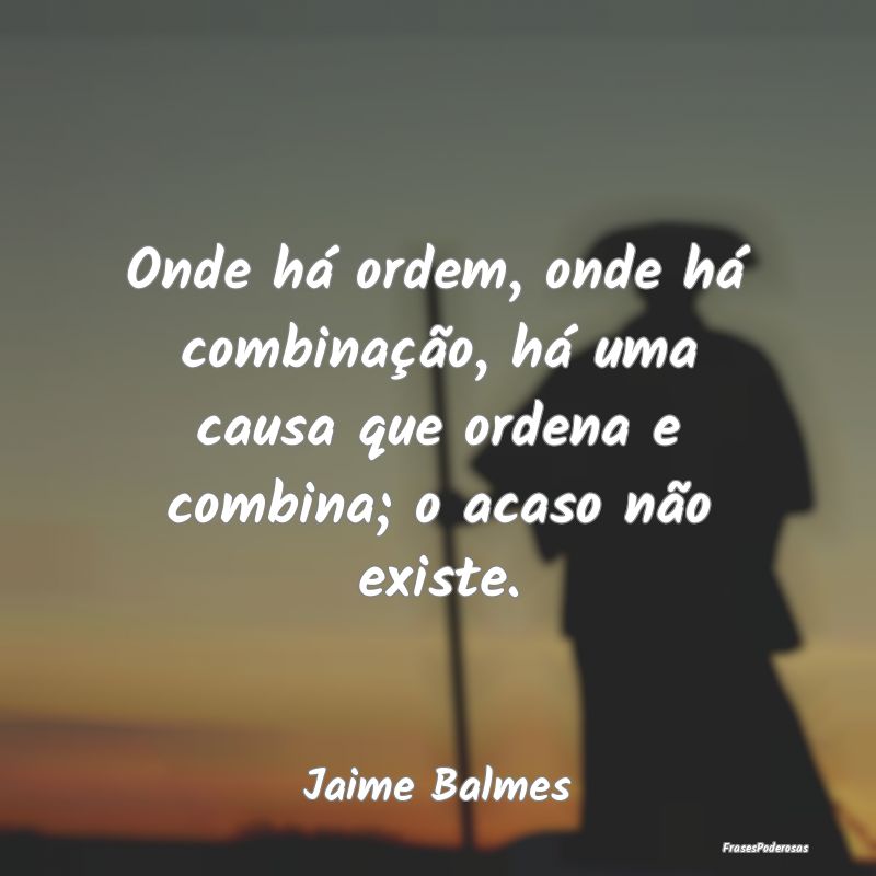 Onde há ordem, onde há combinação, há uma cau...