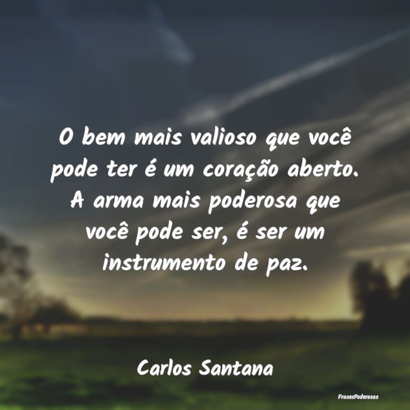 O bem mais valioso que você pode ter é um coraç... O bem mais valioso que você pode ter é um coraç...