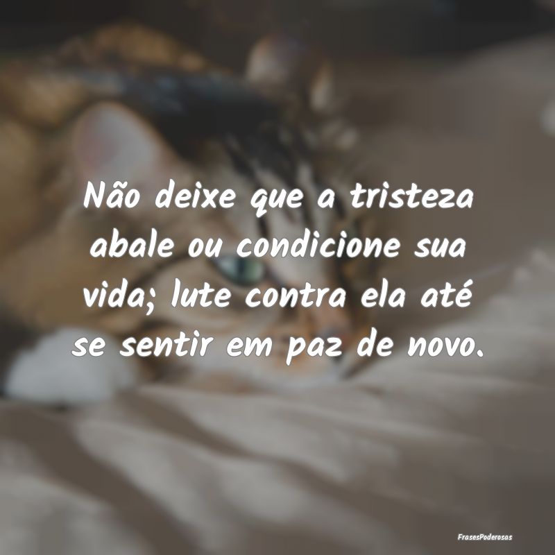 Não deixe que a tristeza abale ou condicione sua ... Não deixe que a tristeza abale ou condicione sua ...