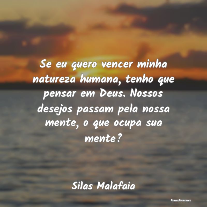 Se eu quero vencer minha natureza humana, tenho qu... Se eu quero vencer minha natureza humana, tenho qu...