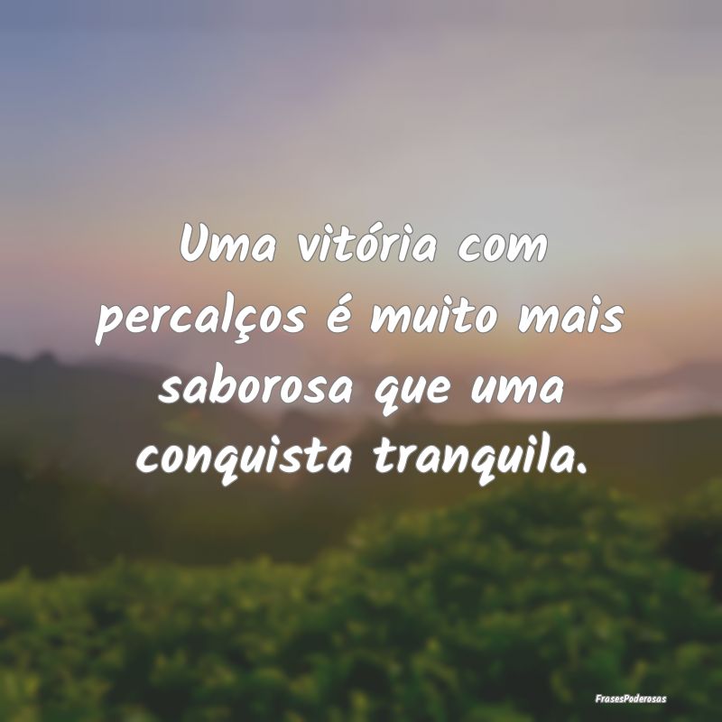 Uma vitória com percalços é muito mais saborosa...