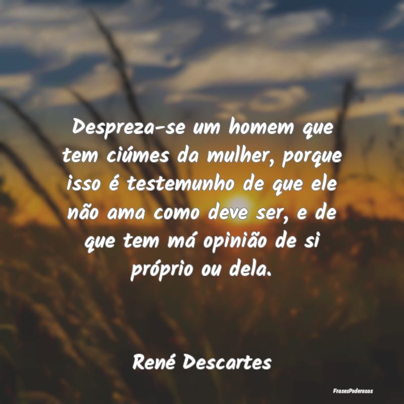 Despreza-se um homem que tem ciúmes da mulher, po... Despreza-se um homem que tem ciúmes da mulher, po...