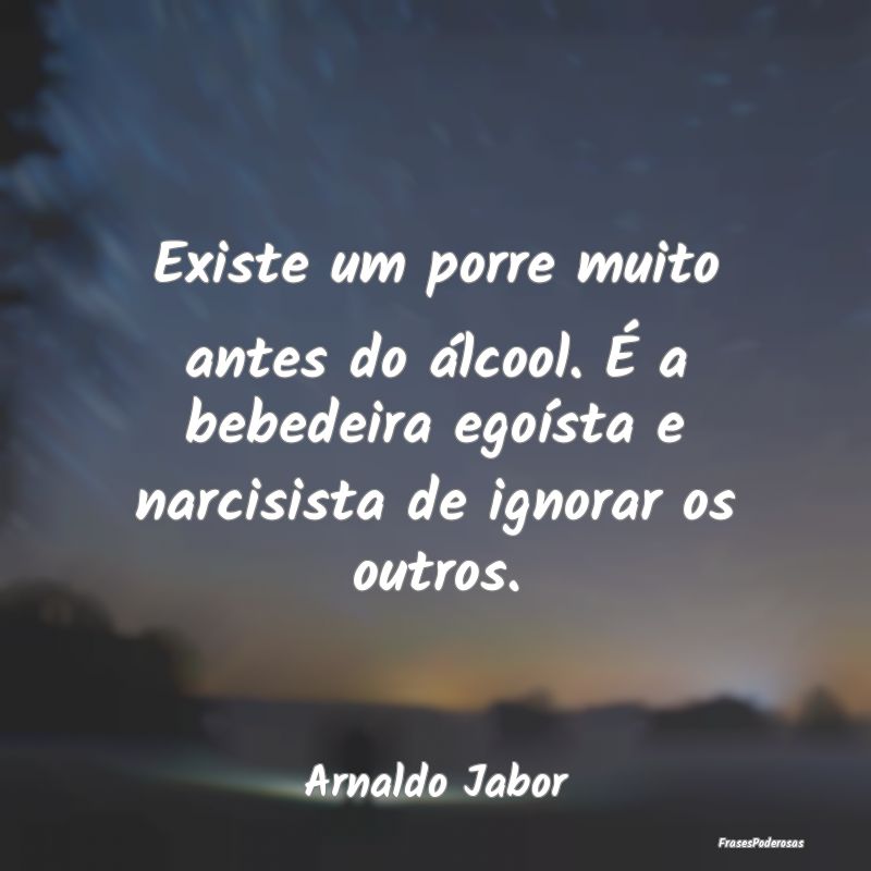 Existe um porre muito antes do álcool. É a bebed... Existe um porre muito antes do álcool. É a bebed...