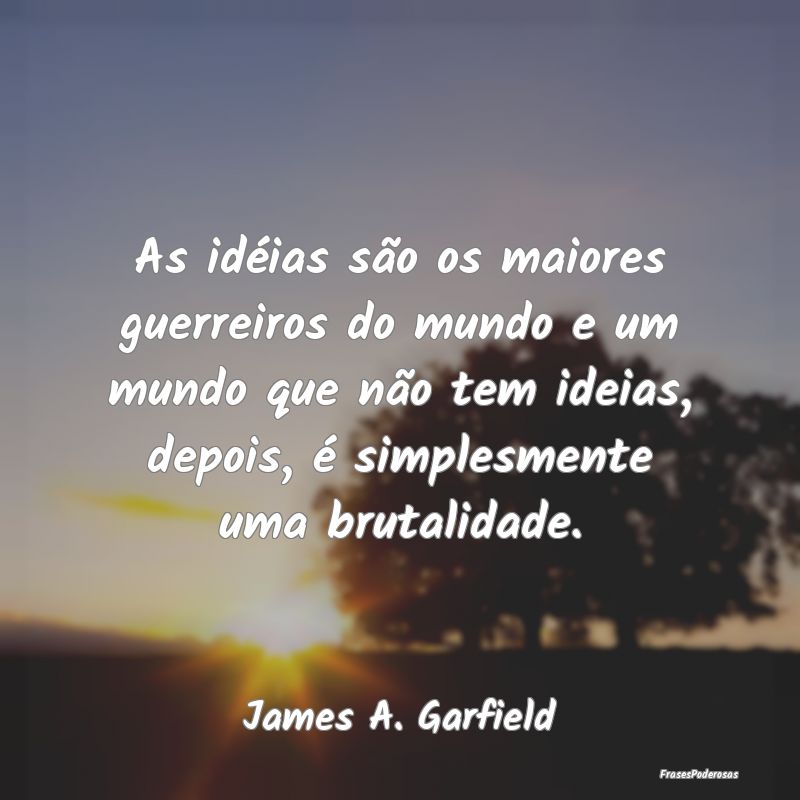 As idéias são os maiores guerreiros do mundo e u... As idéias são os maiores guerreiros do mundo e u...