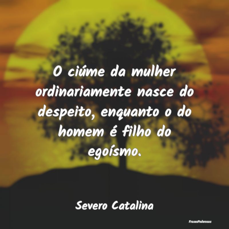 O ciúme da mulher ordinariamente nasce do despeit... O ciúme da mulher ordinariamente nasce do despeit...