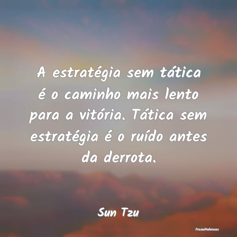 A estratégia sem tática é o caminho mais lento ... A estratégia sem tática é o caminho mais lento ...