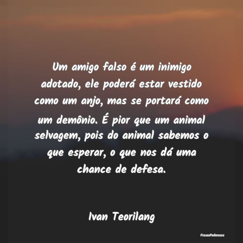 Um amigo falso é um inimigo adotado, ele poderá ... Um amigo falso é um inimigo adotado, ele poderá ...