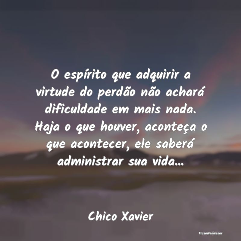 O espírito que adquirir a virtude do perdão não... O espírito que adquirir a virtude do perdão não...