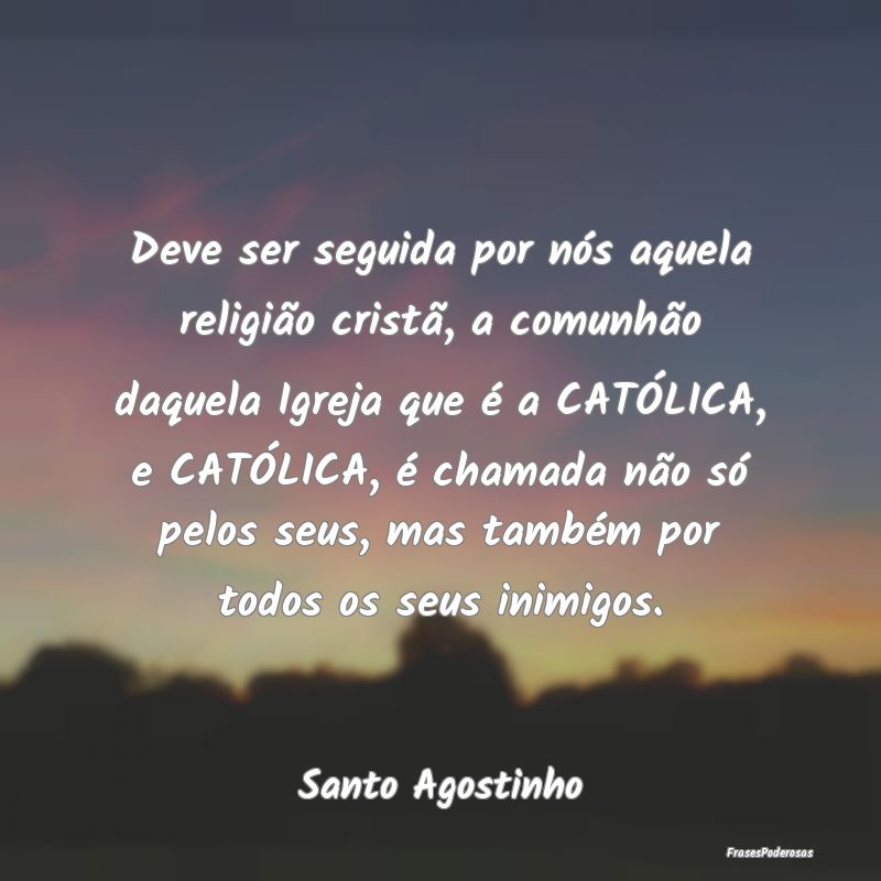 Deve ser seguida por nós aquela religião cristã... Deve ser seguida por nós aquela religião cristã...