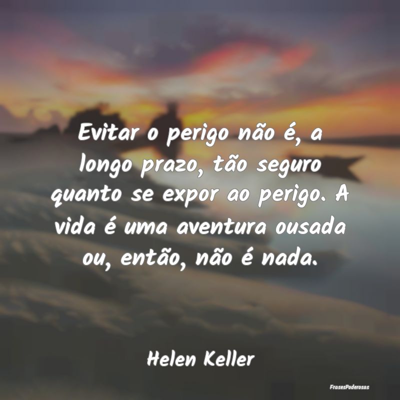 Frases de Aventura - Evitar o perigo não é, a longo prazo, tão segur...