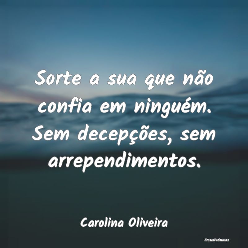 Sorte a sua que não confia em ninguém. Sem decep...