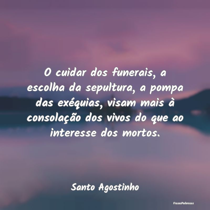 O cuidar dos funerais, a escolha da sepultura, a p...