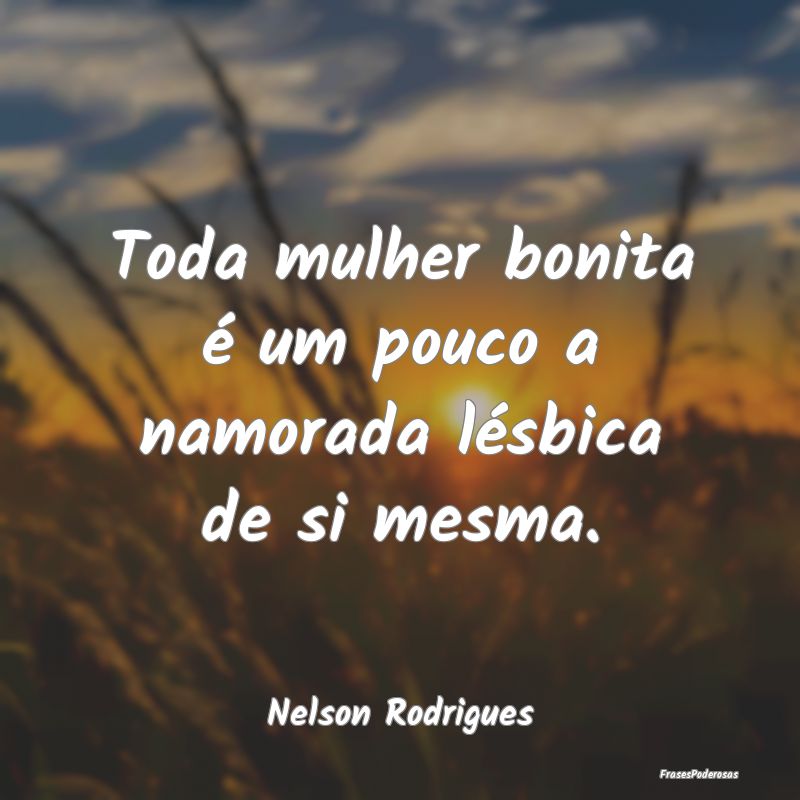 Toda mulher bonita é um pouco a namorada lésbica...